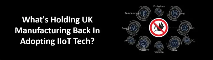 What's Holding UK Manufacturing Back In Adopting IIoT Tech?